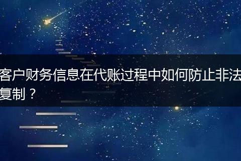 客户财务信息在代账过程中如何防止非法复制？