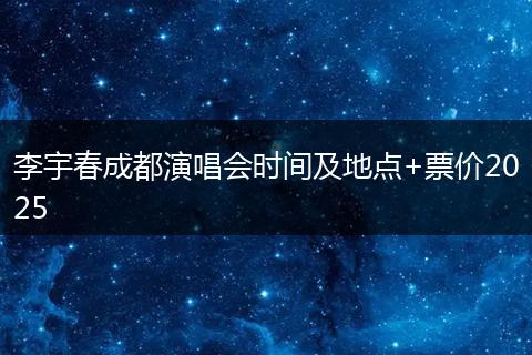 李宇春成都演唱会时间及地点+票价2025