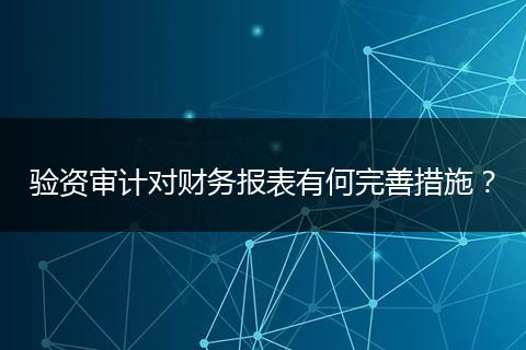 验资审计对财务报表有何完善措施?