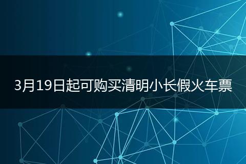 3月19日起可购买清明小长假火车票