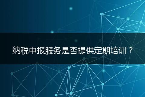 纳税申报服务是否提供定期培训?