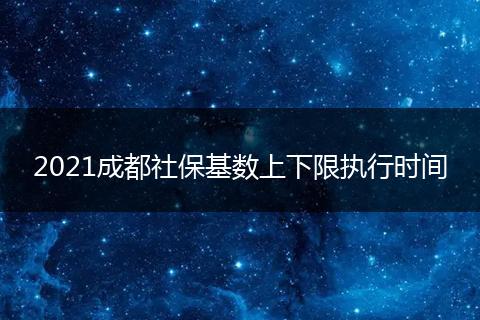 2021成都社保基数上下限执行时间