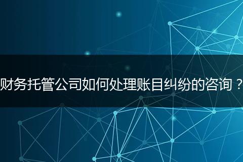财务托管公司如何处理账目纠纷的咨询?