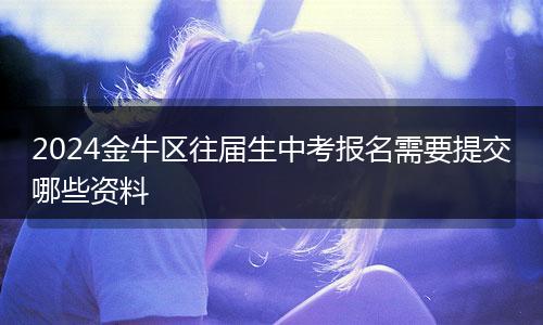 2024金牛区往届生中考报名需要提交哪些资料
