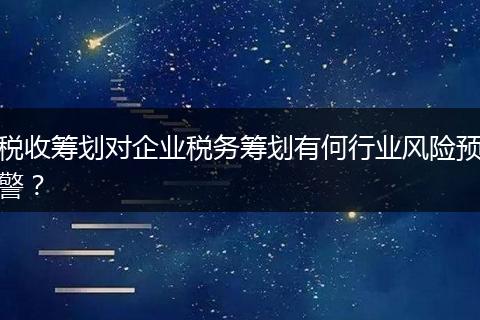 税收筹划对企业税务筹划有何行业风险预警？