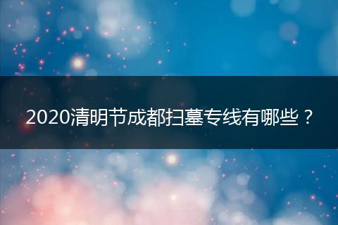 2020清明节成都扫墓专线有哪些?