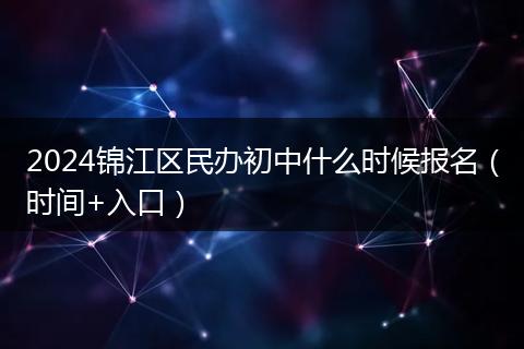 2024锦江区民办初中什么时候报名(时间+入口)