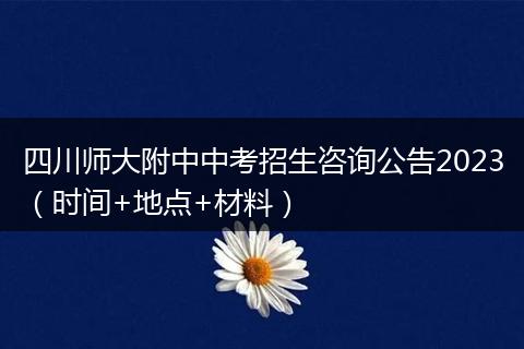 四川师大附中中考招生咨询公告2023(时间+地点+材料)