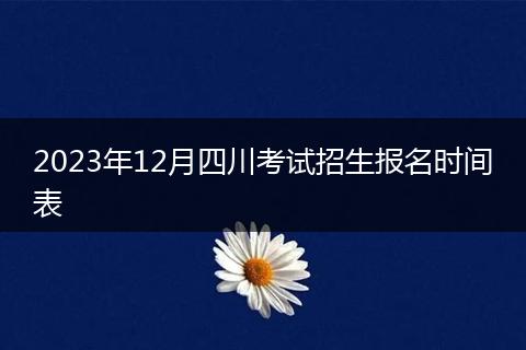 2023年12月四川考试招生报名时间表