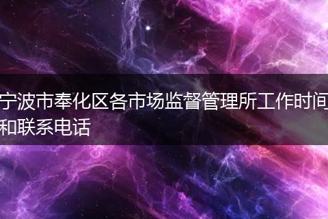 宁波市奉化区各市场监督管理所工作时间和联系电话
