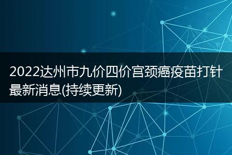 2022达州市九价四价宫颈癌疫苗打针最新消息(持续更新)