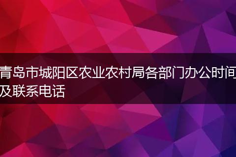 青岛市城阳区农业农村局各部门办公时间及联系电话