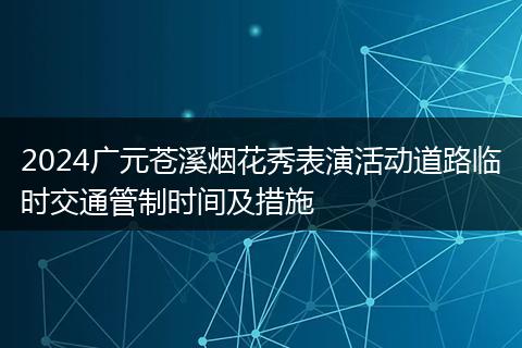 2024广元苍溪烟花秀表演活动道路临时交通管制时间及措施