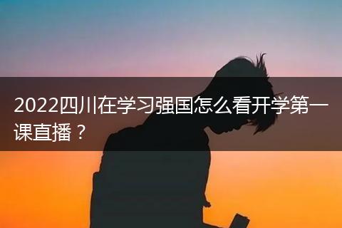 2022四川在学习强国怎么看开学第一课直播?