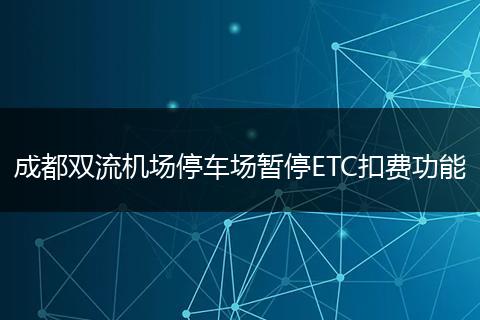 成都双流机场停车场暂停ETC扣费功能