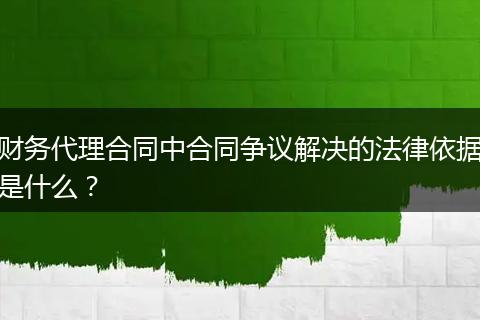 财务代理合同中合同争议解决的法律依据是什么?