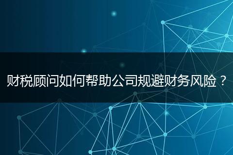 财税顾问如何帮助公司规避财务风险?