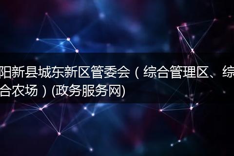阳新县城东新区管委会(综合管理区、综合农场)(政务服务网)