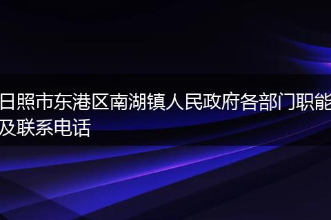 日照市东港区南湖镇人民政府各部门职能及联系电话