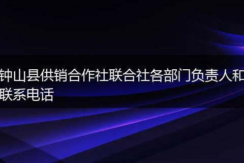 钟山县供销合作社联合社各部门负责人和联系电话