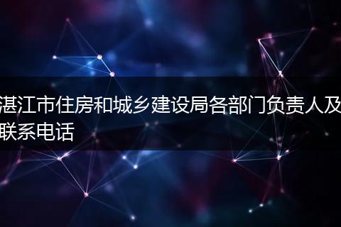 湛江市住房和城乡建设局各部门负责人及联系电话