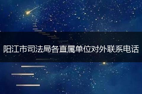 阳江市司法局各直属单位对外联系电话