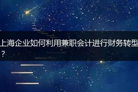 上海企业如何利用兼职会计进行财务转型？