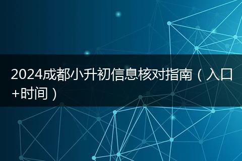 2024成都小升初信息核对指南（入口+时间）