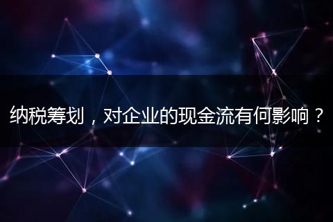 纳税筹划，对企业的现金流有何影响？
