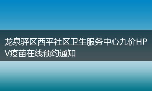 龙泉驿区西平社区卫生服务中心九价HPV疫苗在线预约通知