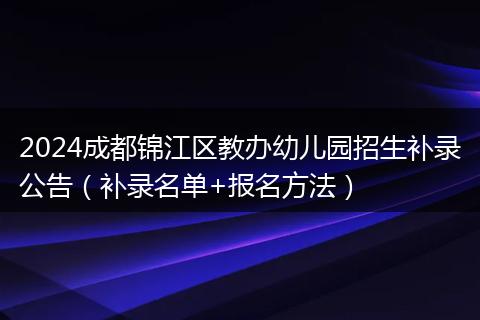 2024成都锦江区教办幼儿园招生补录公告(补录名单+报名方法)