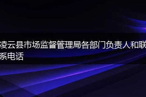 凌云县市场监督管理局各部门负责人和联系电话
