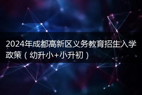 2024年成都高新区义务教育招生入学政策(幼升小+小升初)