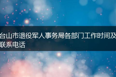 台山市退役军人事务局各部门工作时间及联系电话
