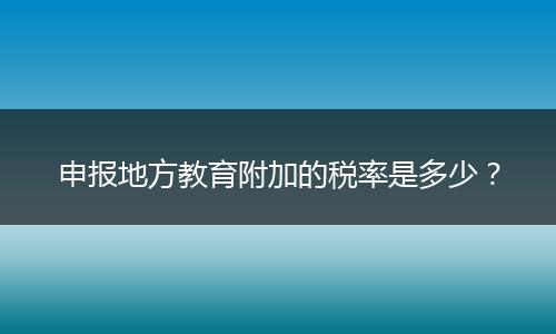 申报地方教育附加的税率是多少？