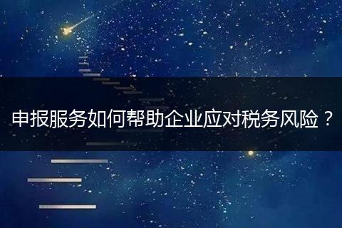 申报服务如何帮助企业应对税务风险？