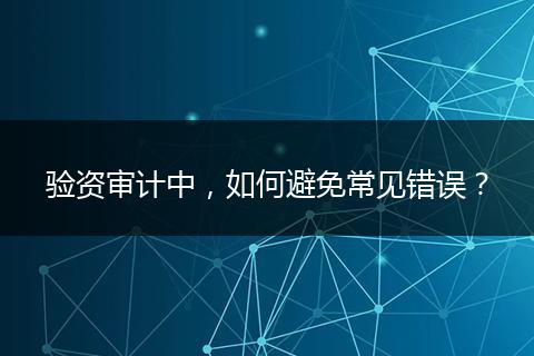 验资审计中，如何避免常见错误？