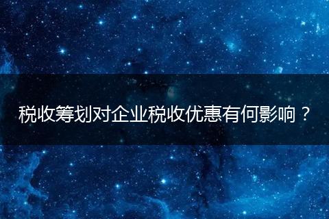 税收筹划对企业税收优惠有何影响？