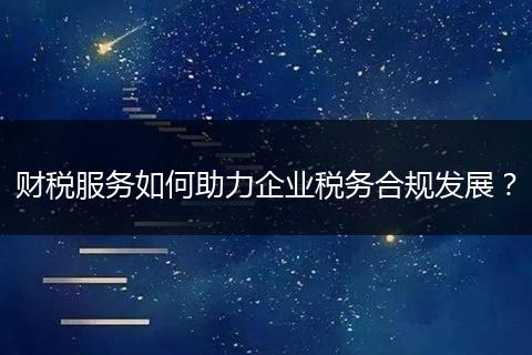 财税服务如何助力企业税务合规发展？