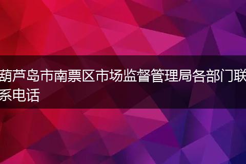 葫芦岛市南票区市场监督管理局各部门联系电话