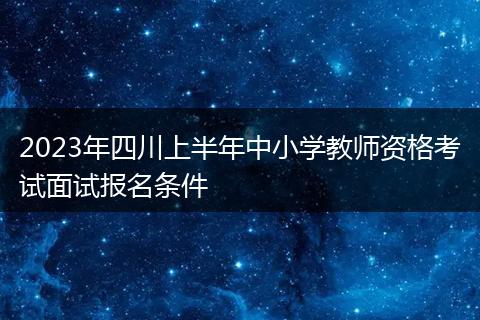 2023年四川上半年中小学教师资格考试面试报名条件