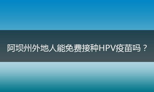 阿坝州外地人能免费接种HPV疫苗吗？