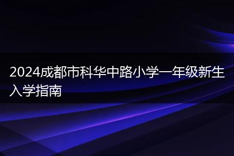 2024成都市科华中路小学一年级新生入学指南