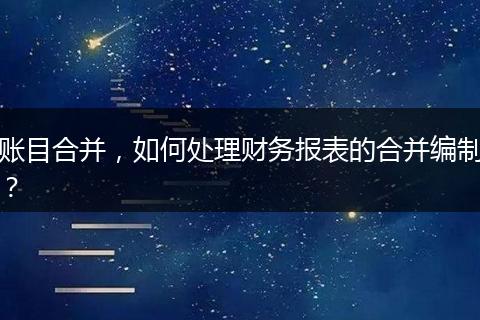 账目合并，如何处理财务报表的合并编制？