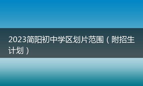 2023简阳初中学区划片范围（附招生计划）