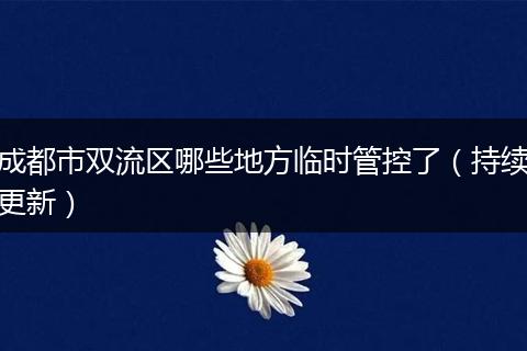 成都市双流区哪些地方临时管控了（持续更新）