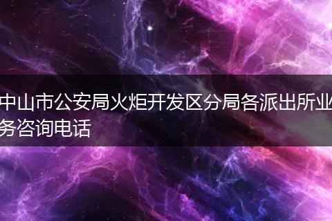 中山市公安局火炬开发区分局各派出所业务咨询电话