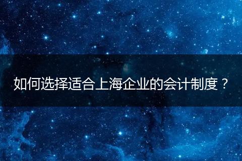 如何选择适合上海企业的会计制度？