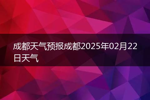 成都天气预报成都2025年02月22日天气