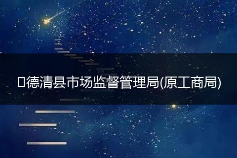 ​德清县市场监督管理局(原工商局)